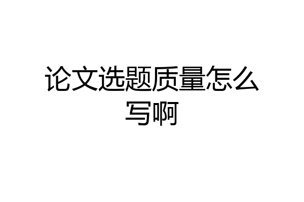 论文选题质量怎么写啊