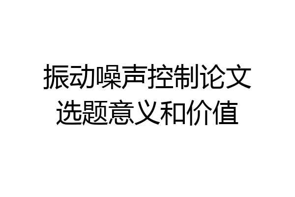 振动噪声控制论文选题意义和价值