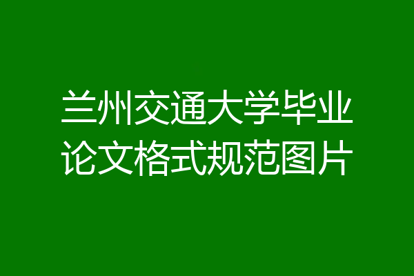 兰州交通大学毕业论文格式规范图片