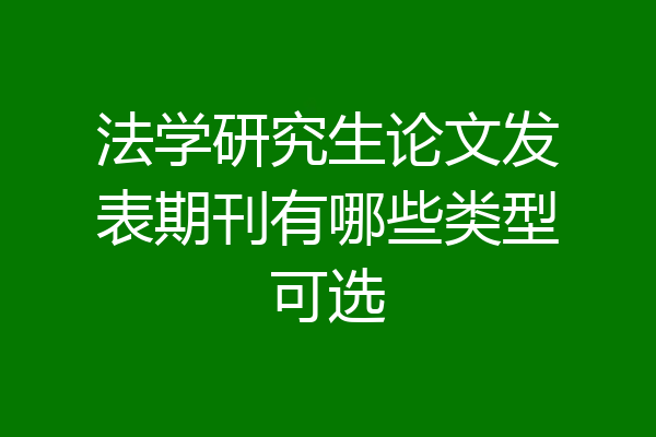 法学研究生论文发表期刊有哪些类型可选