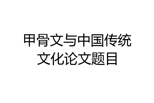 甲骨文与中国传统文化论文题目