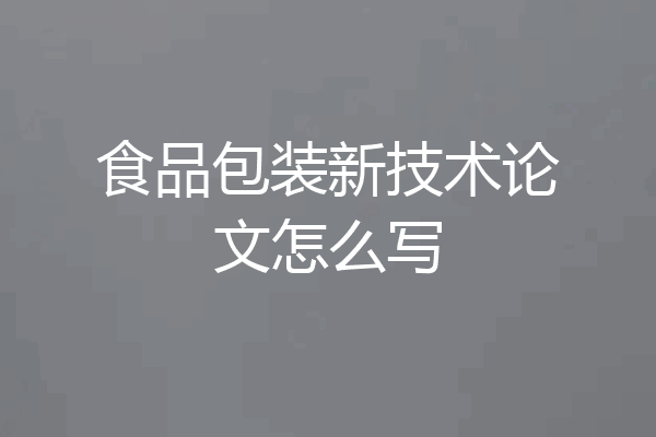 食品包装新技术论文怎么写
