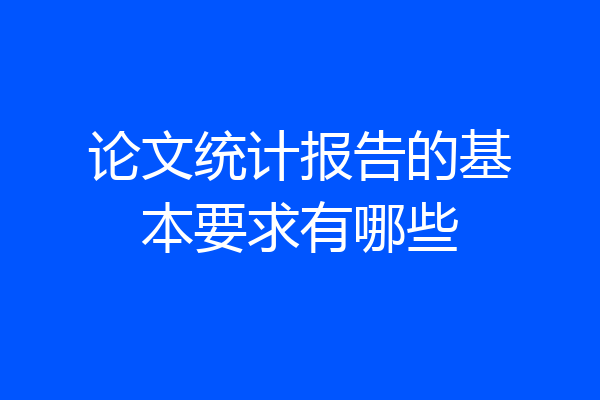 论文统计报告的基本要求有哪些