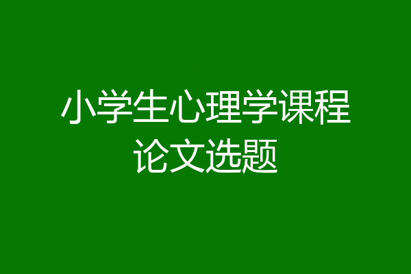 小学生心理学课程论文选题