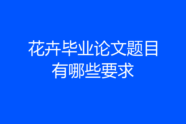 花卉毕业论文题目有哪些要求