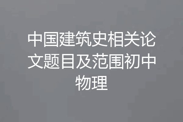 中国建筑史相关论文题目及范围初中物理