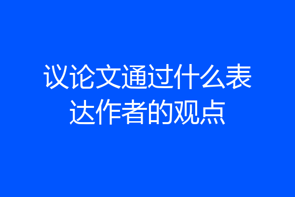 议论文通过什么表达作者的观点