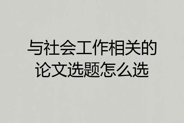 与社会工作相关的论文选题怎么选
