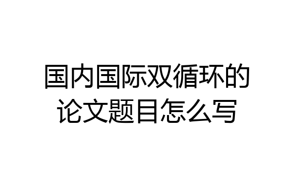 国内国际双循环的论文题目怎么写