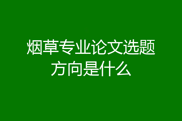烟草专业论文选题方向是什么