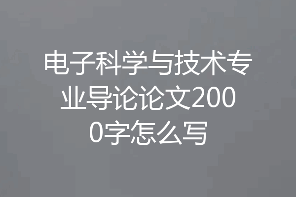 电子科学与技术专业导论论文2000字怎么写