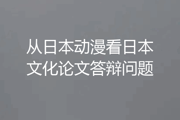 从日本动漫看日本文化论文答辩问题