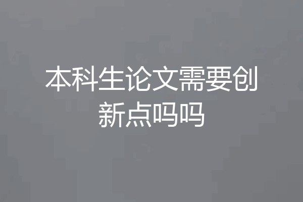 本科生论文需要创新点吗吗