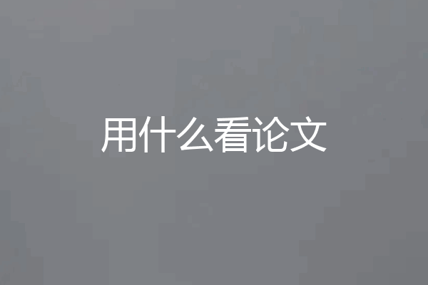 用什么看论文