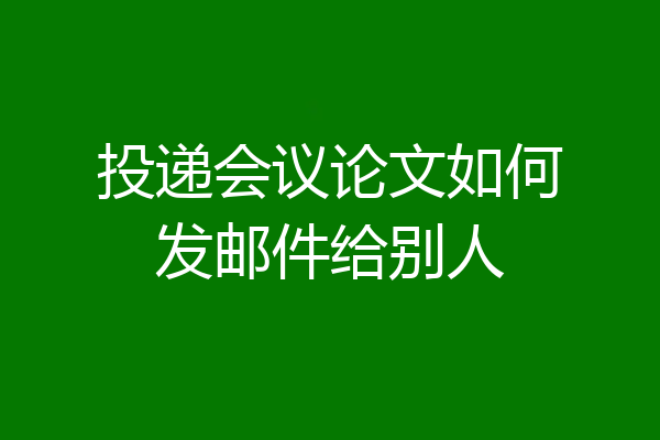 投递会议论文如何发邮件给别人