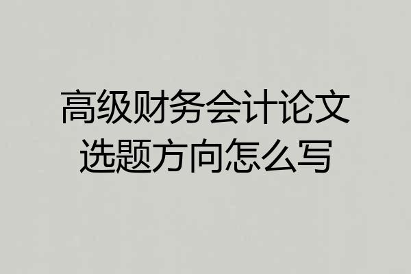 高级财务会计论文选题方向怎么写