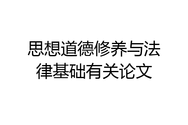 思想道德修养与法律基础有关论文