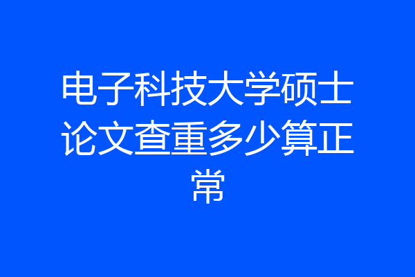 电子科技大学硕士论文查重多少算正常