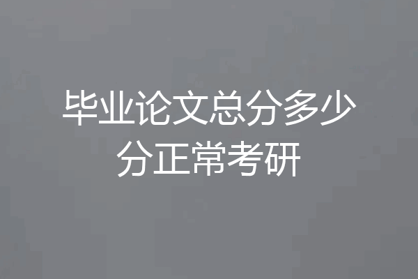 毕业论文总分多少分正常考研