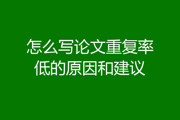 怎么写论文重复率低的原因和建议