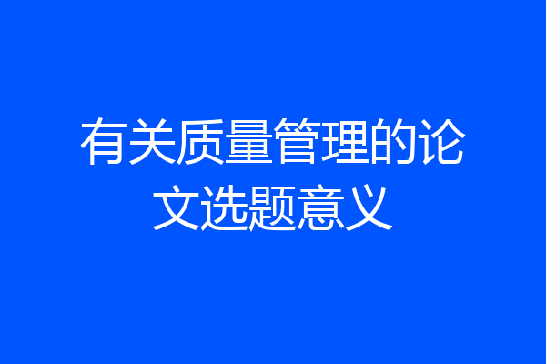 有关质量管理的论文选题意义