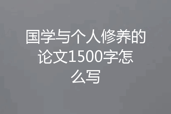 国学与个人修养的论文1500字怎么写