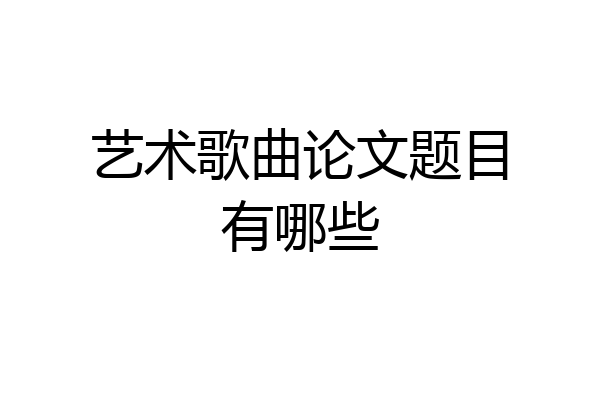 艺术歌曲论文题目有哪些