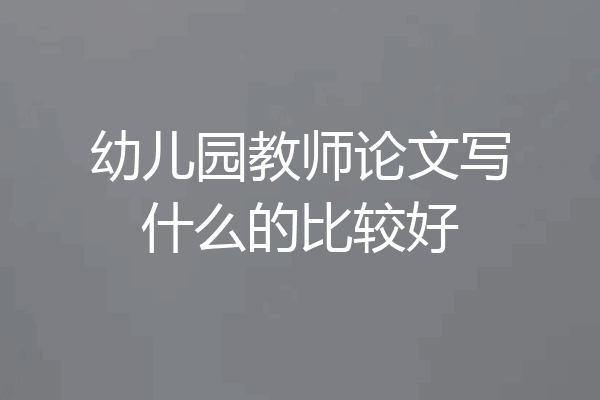 幼儿园教师论文写什么的比较好
