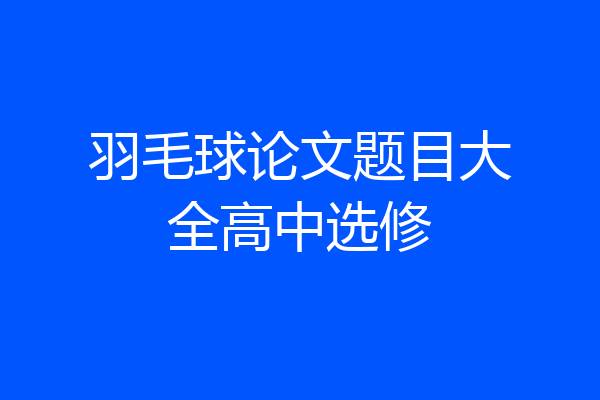 羽毛球论文题目大全高中选修