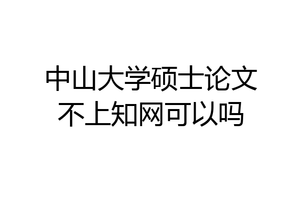中山大学硕士论文不上知网可以吗