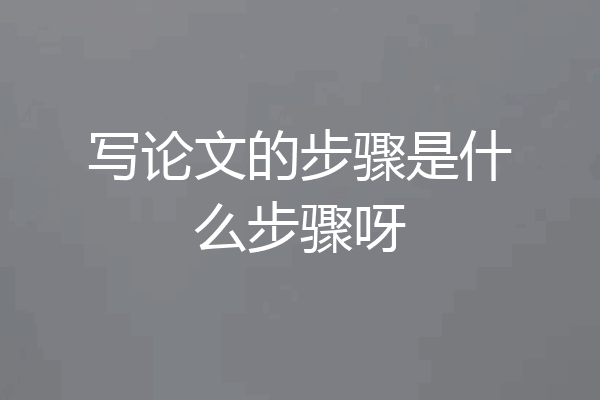 写论文的步骤是什么步骤呀
