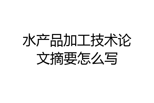 水产品加工技术论文摘要怎么写