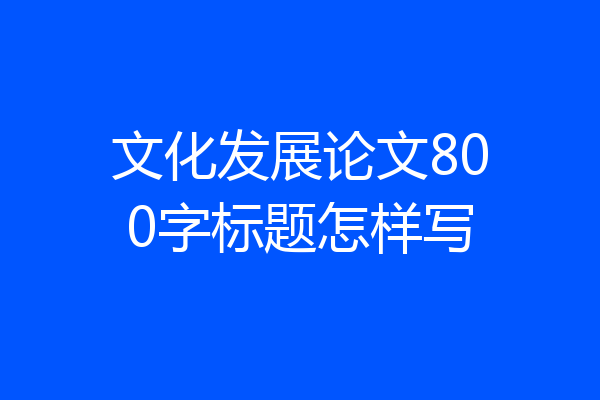 文化发展论文800字标题怎样写