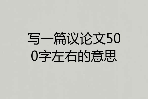 写一篇议论文500字左右的意思