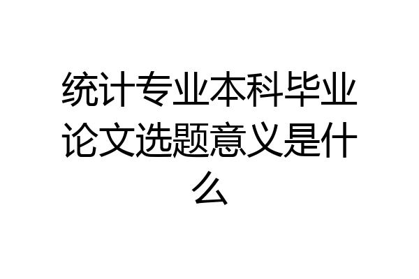 统计专业本科毕业论文选题意义是什么