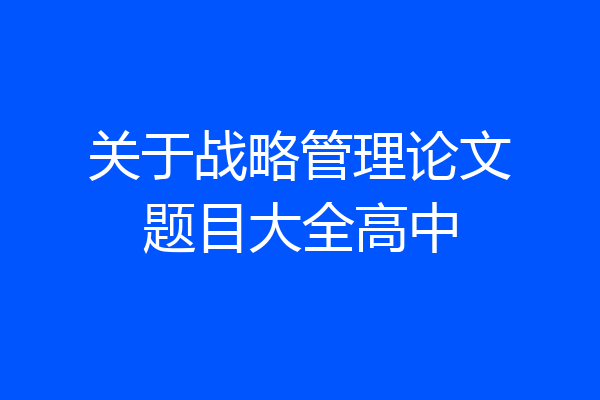 关于战略管理论文题目大全高中
