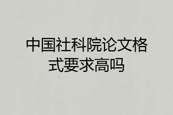 中国社科院论文格式要求高吗