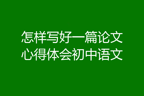 怎样写好一篇论文心得体会初中语文