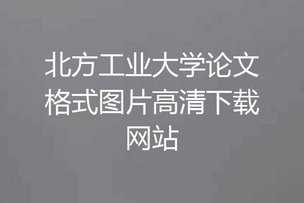 北方工业大学论文格式图片高清下载网站