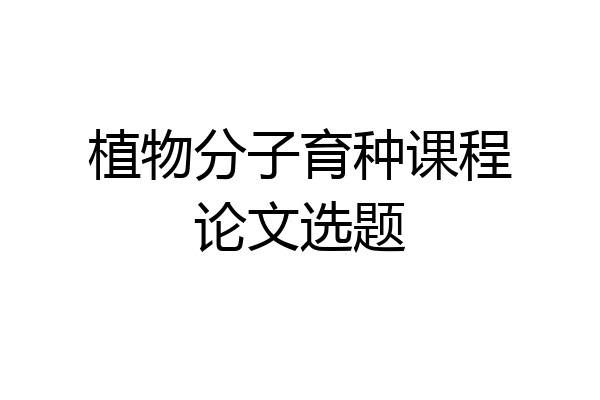 植物分子育种课程论文选题