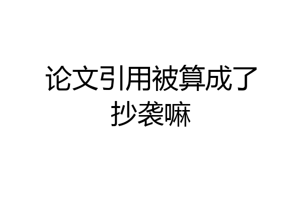 论文引用被算成了抄袭嘛