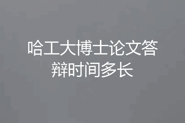 哈工大博士论文答辩时间多长