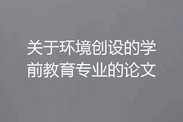 关于环境创设的学前教育专业的论文