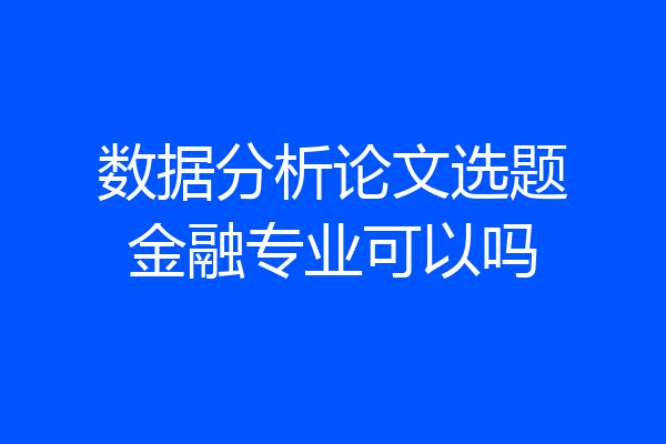 数据分析论文选题金融专业可以吗