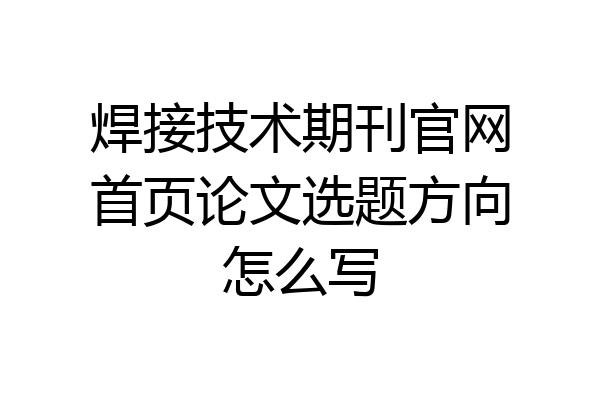 焊接技术期刊官网首页论文选题方向怎么写
