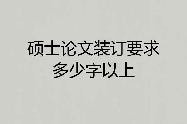 硕士论文装订要求多少字以上