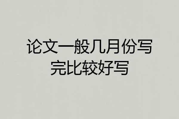 论文一般几月份写完比较好写