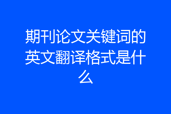 期刊论文关键词的英文翻译格式是什么