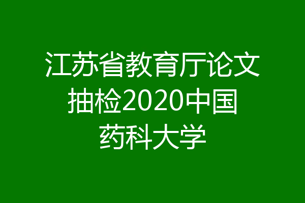 江苏省教育厅论文抽检2020中国药科大学