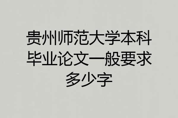 贵州师范大学本科毕业论文一般要求多少字